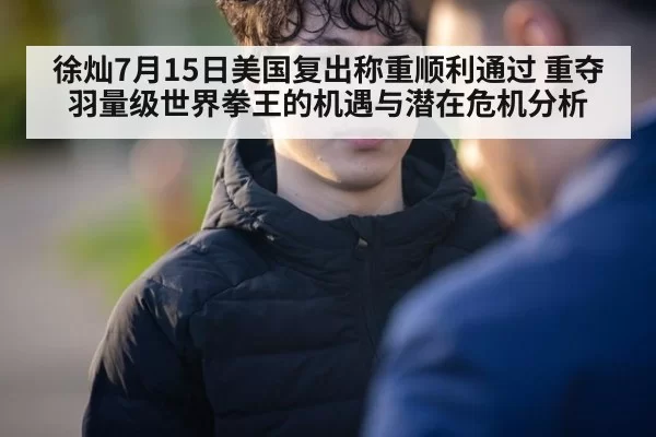 徐灿7月15日美国复出称重顺利通过 重夺羽量级世界拳王的机遇与潜在危机分析 | aomenhuangguan