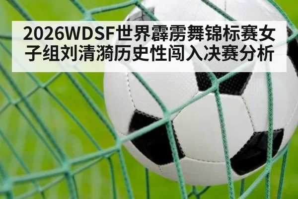 2026WDSF世界霹雳舞锦标赛女子组刘清漪历史性闯入决赛分析 | aomenhuangguan