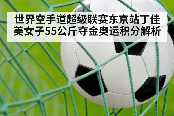 世界空手道超级联赛东京站丁佳美女子55公斤夺金奥运积分解析 | aomenhuangguan