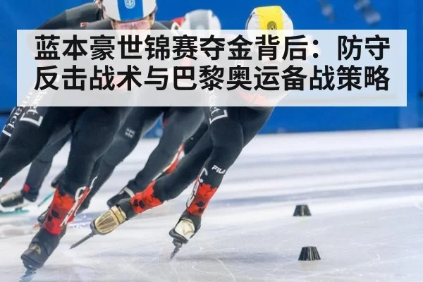 蓝本豪世锦赛夺金背后：防守反击战术与巴黎奥运备战策略 | aomenhuangguan