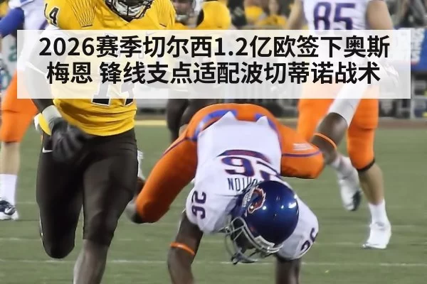 2026赛季切尔西1.2亿欧签下奥斯梅恩 锋线支点适配波切蒂诺战术 | aomenhuangguan