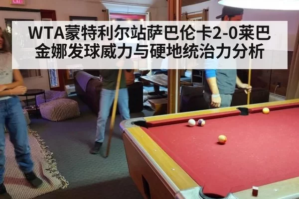 WTA蒙特利尔站萨巴伦卡2-0莱巴金娜发球威力与硬地统治力分析 | aomenhuangguan