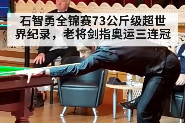 石智勇全锦赛73公斤级超世界纪录，老将剑指奥运三连冠 | aomenhuangguan