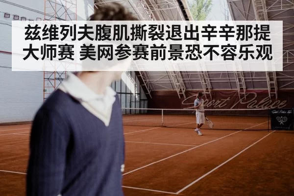 兹维列夫腹肌撕裂退出辛辛那提大师赛 美网参赛前景恐不容乐观 | aomenhuangguan
