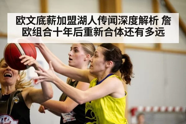 欧文底薪加盟湖人传闻深度解析 詹欧组合十年后重新合体还有多远 | aomenhuangguan