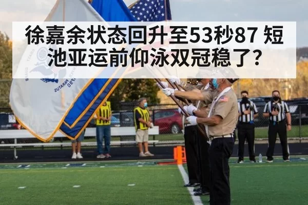 徐嘉余状态回升至53秒87 短池亚运前仰泳双冠稳了？ | aomenhuangguan