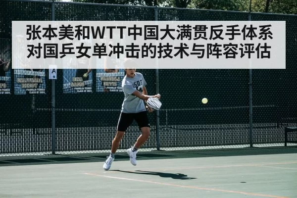 张本美和WTT中国大满贯反手体系对国乒女单冲击的技术与阵容评估 - aomenhuangguan