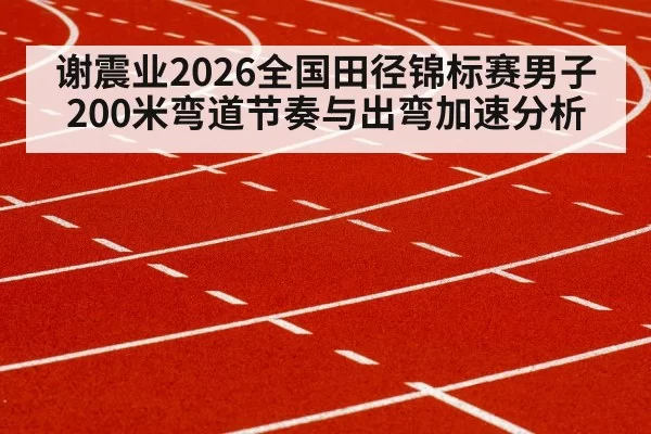 谢震业2026全国田径锦标赛男子200米弯道节奏与出弯加速分析 | aomenhuangguan